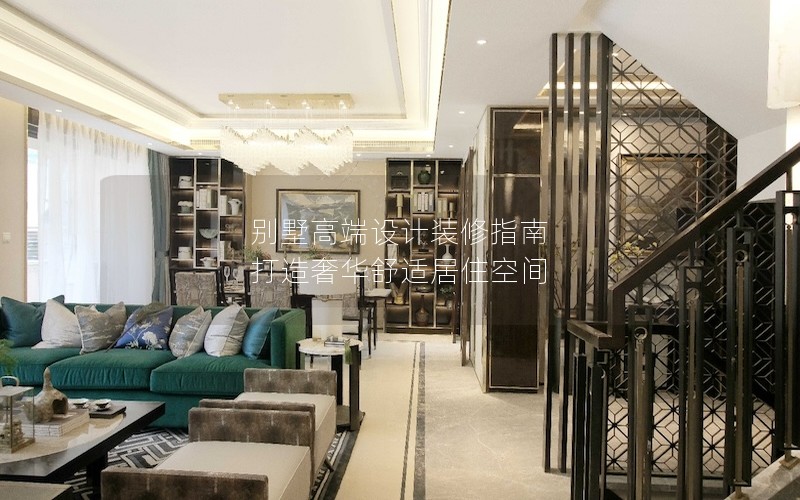 別墅高端設計裝修指南 打造奢華舒適居住空間 別墅高端設計裝修指南 打造奢華舒適居住空間