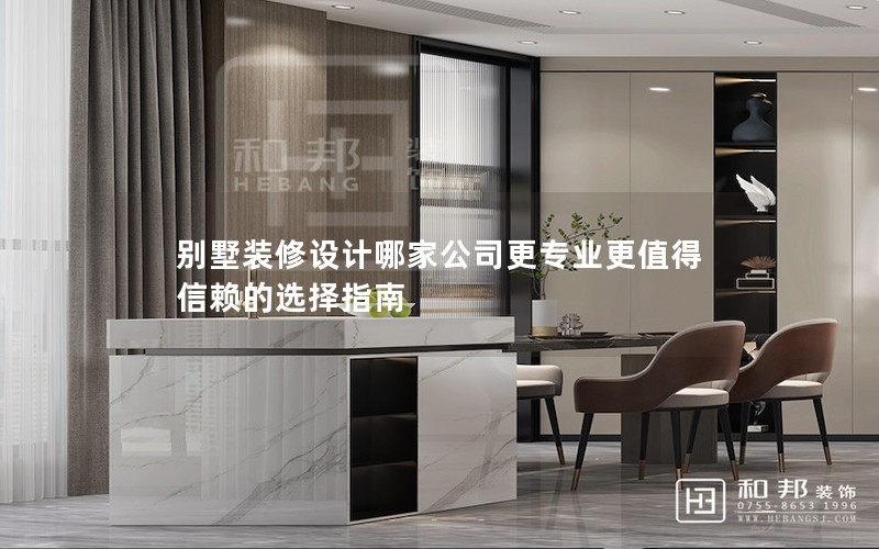 別墅裝修設計哪家公司更專業更值得信賴的選擇指南 別墅裝修設計哪家公司更專業更值得信賴的選擇指南